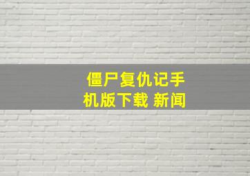 僵尸复仇记手机版下载 新闻